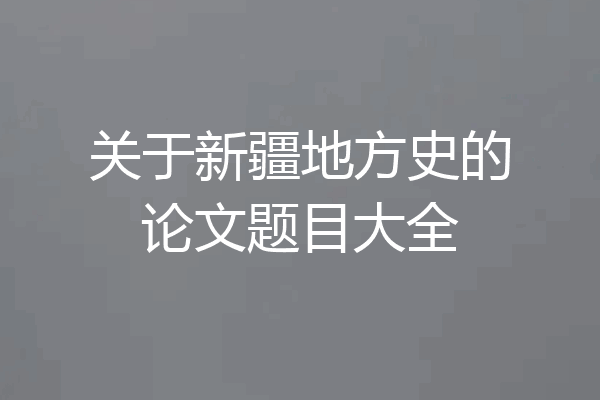 关于新疆地方史的论文题目大全