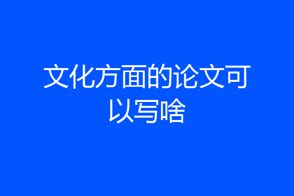 文化方面的论文可以写啥