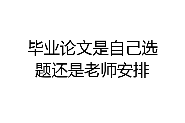 毕业论文是自己选题还是老师安排