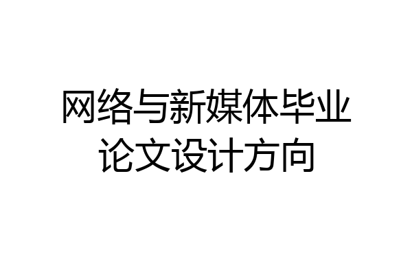 网络与新媒体毕业论文设计方向