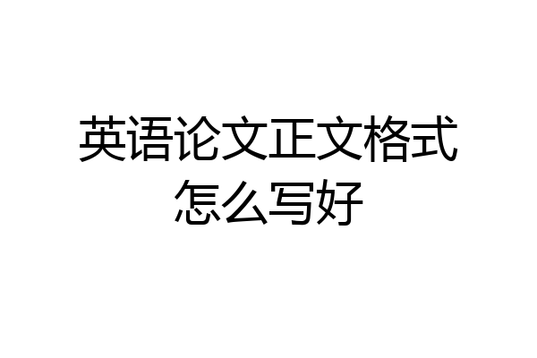 英语论文正文格式怎么写好