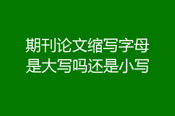 期刊论文缩写字母是大写吗还是小写