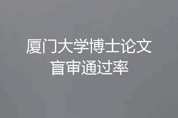 厦门大学博士论文盲审通过率