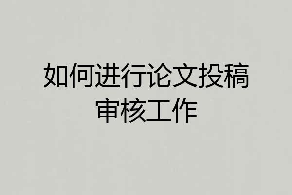 如何进行论文投稿审核工作