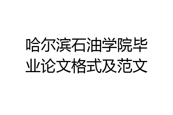 哈尔滨石油学院毕业论文格式及范文