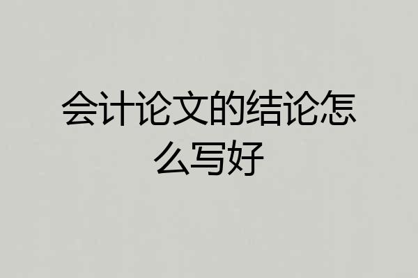 会计论文的结论怎么写好