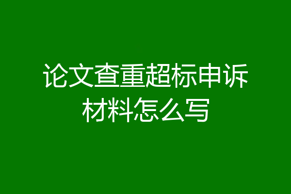 论文查重超标申诉材料怎么写