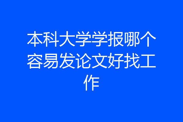 本科大学学报哪个容易发论文好找工作