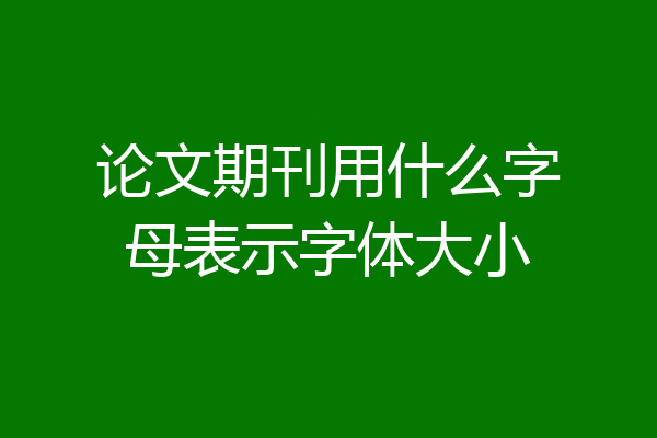 论文期刊用什么字母表示字体大小