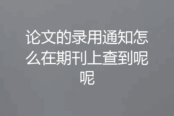论文的录用通知怎么在期刊上查到呢呢