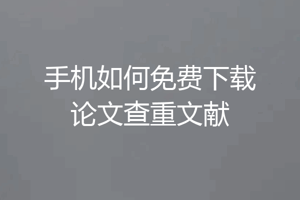 手机如何免费下载论文查重文献