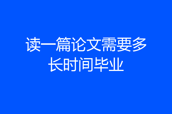 读一篇论文需要多长时间毕业