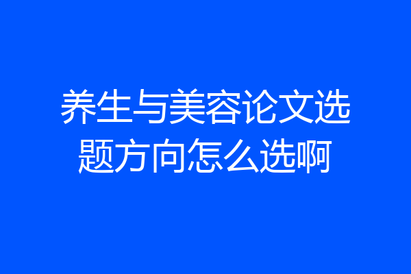 养生与美容论文选题方向怎么选啊