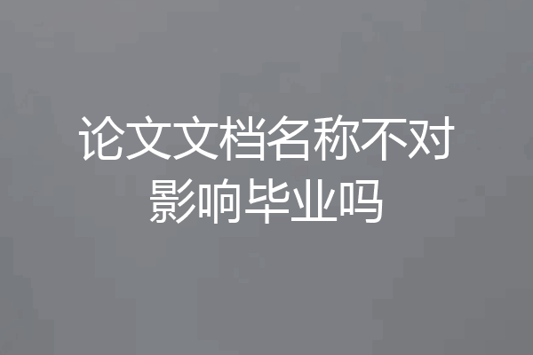 论文文档名称不对影响毕业吗
