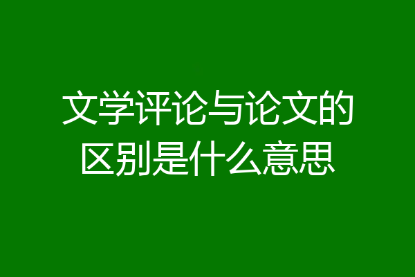 文学评论与论文的区别是什么意思