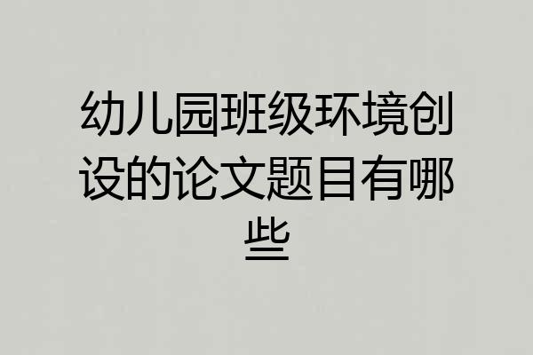 幼儿园班级环境创设的论文题目有哪些