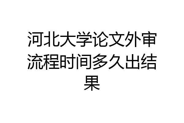 河北大学论文外审流程时间多久出结果