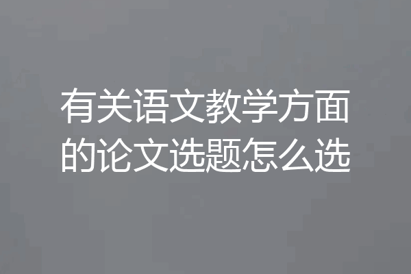 有关语文教学方面的论文选题怎么选