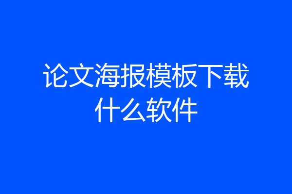 论文海报模板下载什么软件