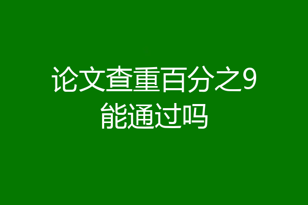 论文查重百分之9能通过吗