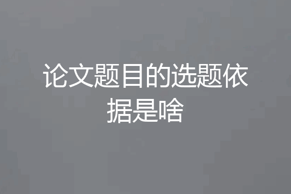 论文题目的选题依据是啥