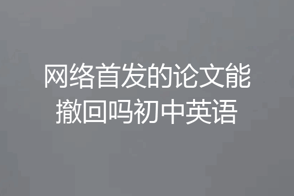 网络首发的论文能撤回吗初中英语