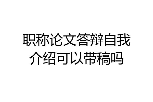 职称论文答辩自我介绍可以带稿吗