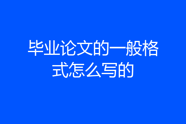 毕业论文的一般格式怎么写的