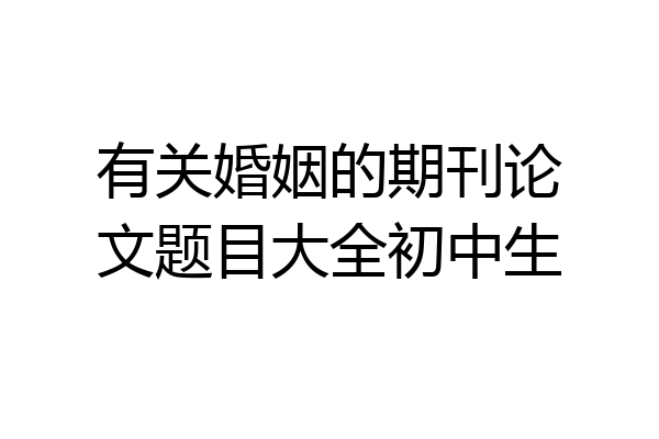 有关婚姻的期刊论文题目大全初中生