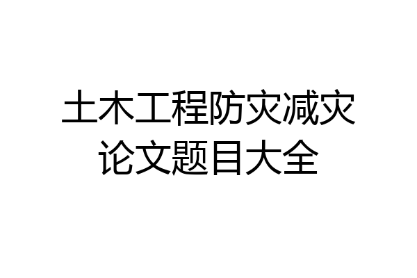 土木工程防灾减灾论文题目大全