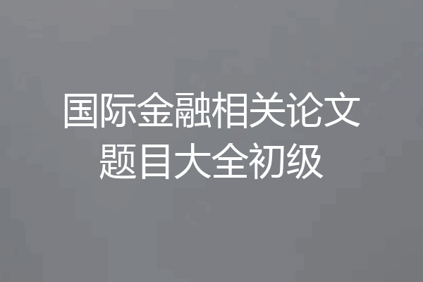 国际金融相关论文题目大全初级