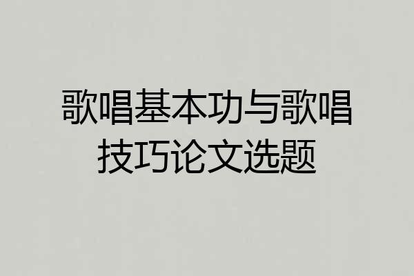 歌唱基本功与歌唱技巧论文选题