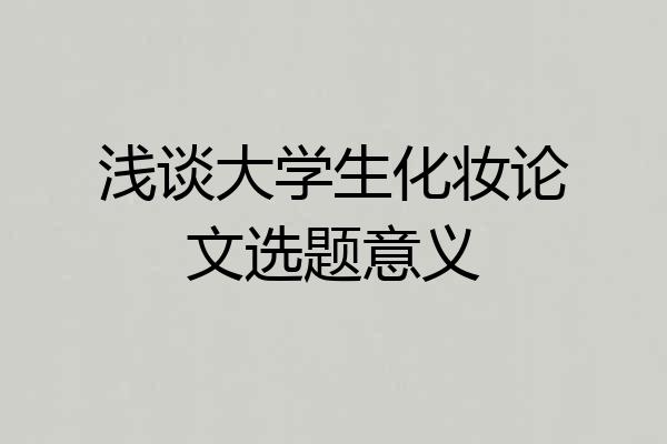 浅谈大学生化妆论文选题意义
