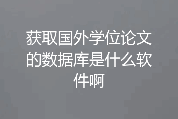 获取国外学位论文的数据库是什么软件啊