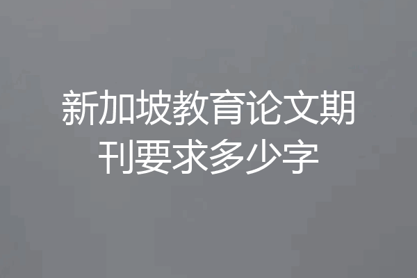 新加坡教育论文期刊要求多少字