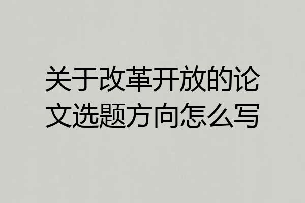关于改革开放的论文选题方向怎么写