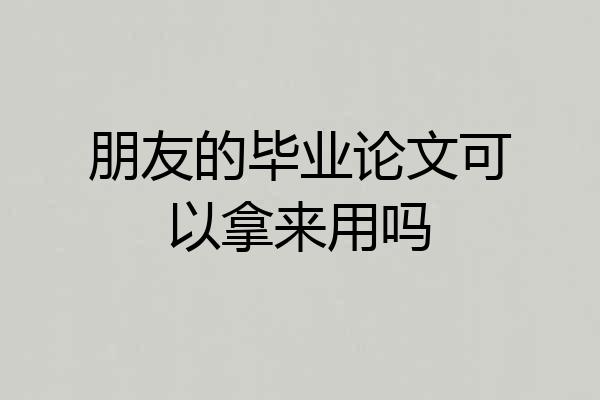朋友的毕业论文可以拿来用吗