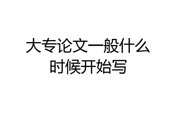 大专论文一般什么时候开始写