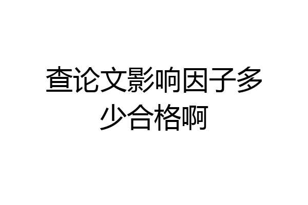 查论文影响因子多少合格啊