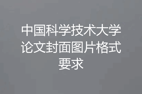 中国科学技术大学论文封面图片格式要求