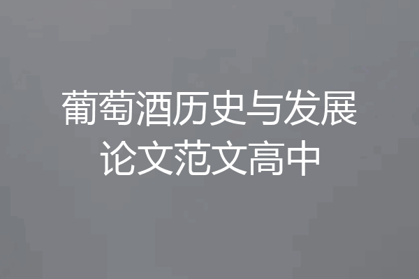 葡萄酒历史与发展论文范文高中