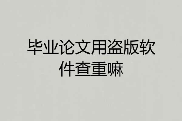 毕业论文用盗版软件查重嘛