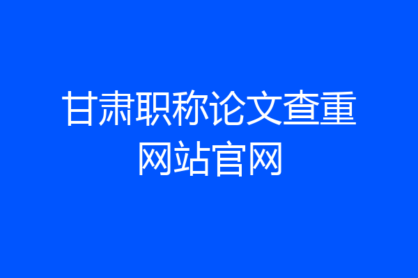 甘肃职称论文查重网站官网