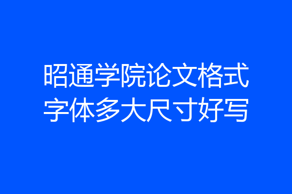 昭通学院论文格式字体多大尺寸好写