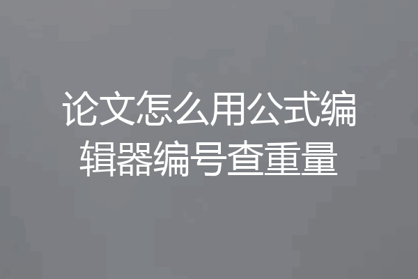 论文怎么用公式编辑器编号查重量