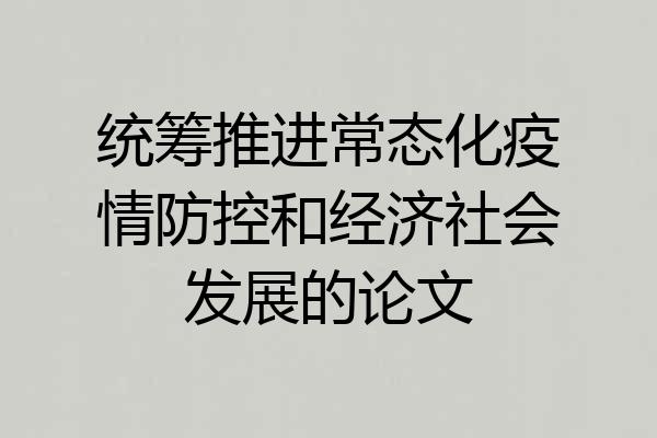 统筹推进常态化疫情防控和经济社会发展的论文