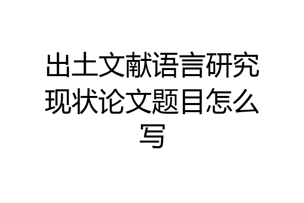 出土文献语言研究现状论文题目怎么写