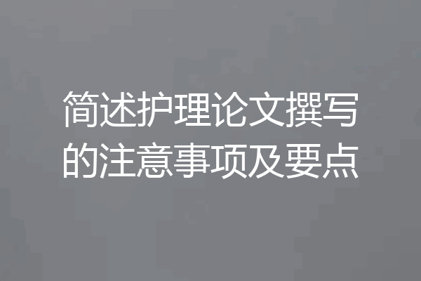 简述护理论文撰写的注意事项及要点