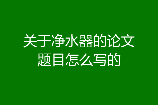 关于净水器的论文题目怎么写的