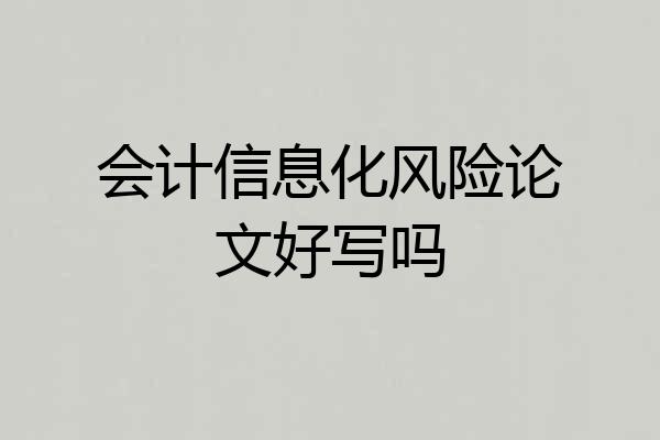 会计信息化风险论文好写吗
